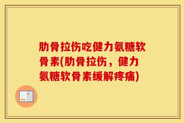 肋骨拉伤吃健力氨糖软骨素(肋骨拉伤，健力氨糖软骨素缓解)