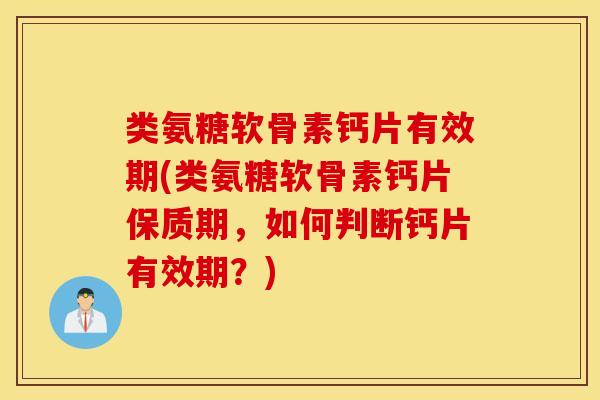 类氨糖软骨素钙片有效期(类氨糖软骨素钙片保质期，如何判断钙片有效期？)