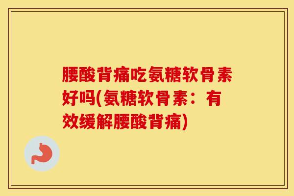 腰酸背痛吃氨糖软骨素好吗(氨糖软骨素：有效缓解腰酸背痛)