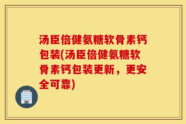 汤臣倍健氨糖软骨素钙包装(汤臣倍健氨糖软骨素钙包装更新,更安全可靠) 汤臣倍健氨糖软骨素钙包装(汤臣倍健氨糖软骨素钙包装更新,更安全可靠)