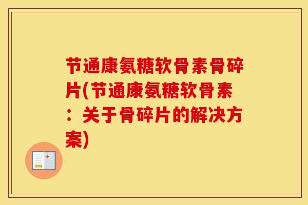 节通康氨糖软骨素骨碎片(节通康氨糖软骨素:关于骨碎片的解决方案) 节通康氨糖软骨素骨碎片(节通康氨糖软骨素:关于骨碎片的解决方案)