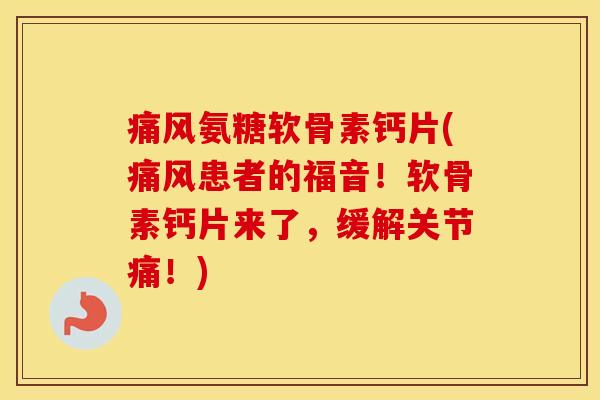 氨糖软骨素钙片(患者的福音!软骨素钙片来了,缓解关节痛!) 氨糖软骨素钙片(患者的福音!软骨素钙片来了,缓解关节痛!)