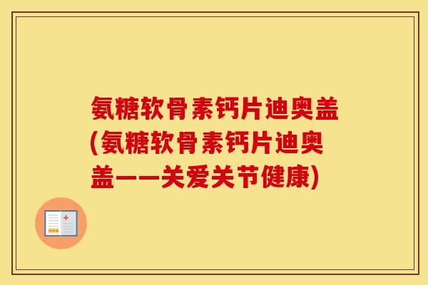 氨糖软骨素钙片迪奥盖(氨糖软骨素钙片迪奥盖——关爱关节健康)
