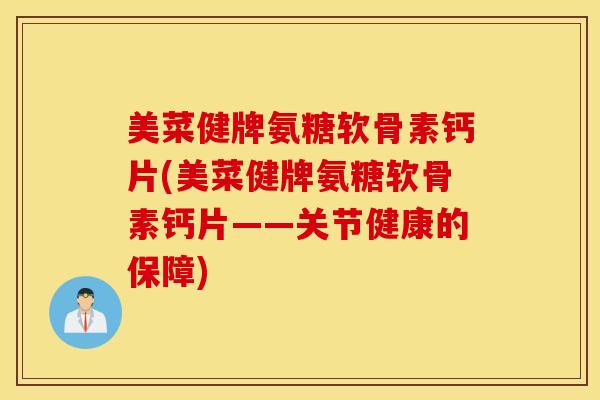 美菜健牌氨糖软骨素钙片(美菜健牌氨糖软骨素钙片——关节健康的保障)