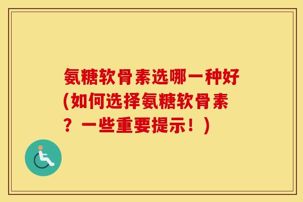 氨糖软骨素选哪一种好(如何选择氨糖软骨素?一些重要提示!) 氨糖软骨素选哪一种好(如何选择氨糖软骨素?一些重要提示!)