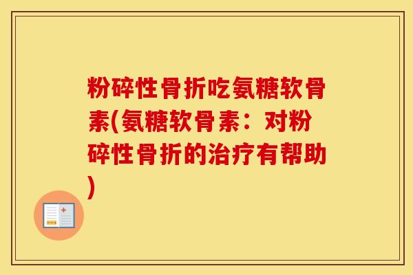 粉碎性吃氨糖软骨素(氨糖软骨素:对粉碎性的有帮助) 粉碎性吃氨糖软骨素(氨糖软骨素:对粉碎性的有帮助)