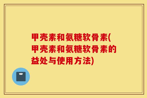 甲壳素和氨糖软骨素(甲壳素和氨糖软骨素的益处与使用方法) 甲壳素和氨糖软骨素(甲壳素和氨糖软骨素的益处与使用方法)