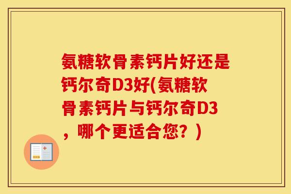 氨糖软骨素钙片好还是钙尔奇D3好(氨糖软骨素钙片与钙尔奇D3,哪个更适合您?) 氨糖软骨素钙片好还是钙尔奇D3好(氨糖软骨素钙片与钙尔奇D3,哪个更适合您?)