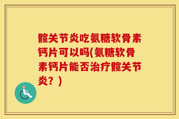 髋吃氨糖软骨素钙片可以吗(氨糖软骨素钙片能否髋?) 髋吃氨糖软骨素钙片可以吗(氨糖软骨素钙片能否髋?)