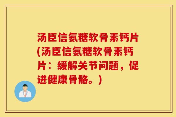汤臣信氨糖软骨素钙片(汤臣信氨糖软骨素钙片：缓解关节问题，促进健康骨骼。)