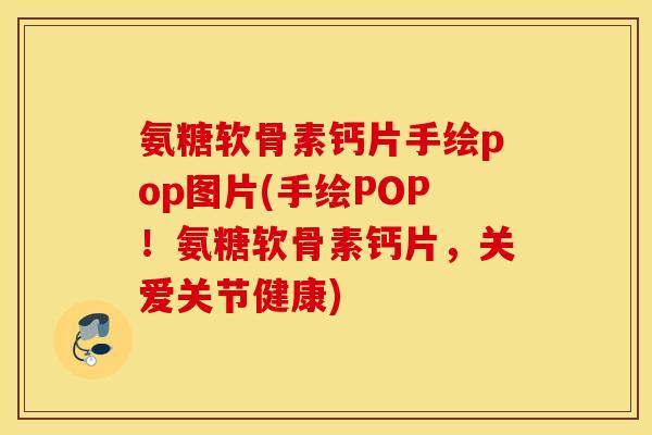氨糖软骨素钙片手绘pop图片(手绘POP!氨糖软骨素钙片,关爱关节健康) 氨糖软骨素钙片手绘pop图片(手绘POP!氨糖软骨素钙片,关爱关节健康)
