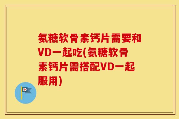 氨糖软骨素钙片需要和VD一起吃(氨糖软骨素钙片需搭配VD一起服用) 氨糖软骨素钙片需要和VD一起吃(氨糖软骨素钙片需搭配VD一起服用)