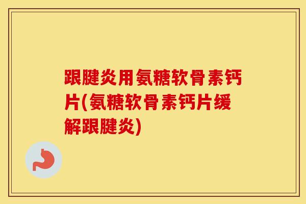 跟腱炎用氨糖软骨素钙片(氨糖软骨素钙片缓解跟腱炎) 跟腱炎用氨糖软骨素钙片(氨糖软骨素钙片缓解跟腱炎)