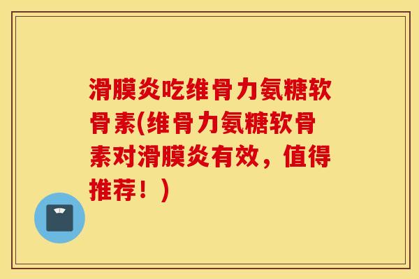 吃维骨力氨糖软骨素(维骨力氨糖软骨素对有效，值得推荐！)