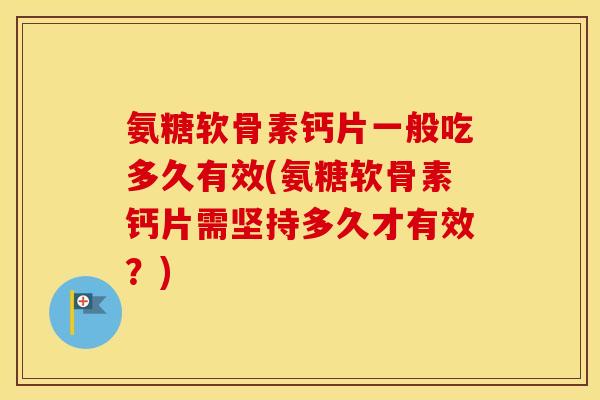 氨糖软骨素钙片一般吃多久有效(氨糖软骨素钙片需坚持多久才有效?) 氨糖软骨素钙片一般吃多久有效(氨糖软骨素钙片需坚持多久才有效?)