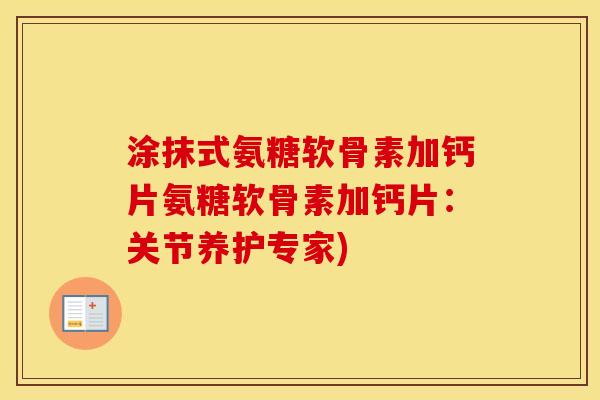 涂抹式氨糖软骨素加钙片氨糖软骨素加钙片：关节养护专家)