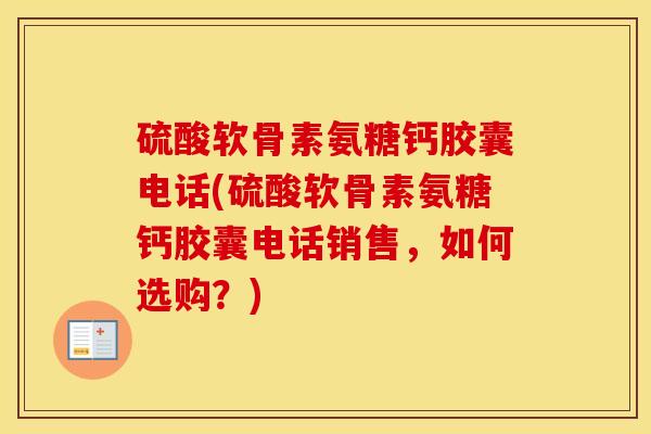 硫酸软骨素氨糖钙胶囊电话(硫酸软骨素氨糖钙胶囊电话销售,如何选购?) 硫酸软骨素氨糖钙胶囊电话(硫酸软骨素氨糖钙胶囊电话销售,如何选购?)