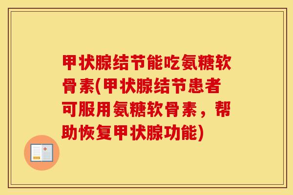 结节能吃氨糖软骨素(结节患者可服用氨糖软骨素,帮助恢复功能) 结节能吃氨糖软骨素(结节患者可服用氨糖软骨素,帮助恢复功能)