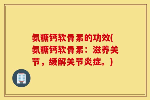 氨糖钙软骨素的功效(氨糖钙软骨素：滋养关节，缓解关节。)