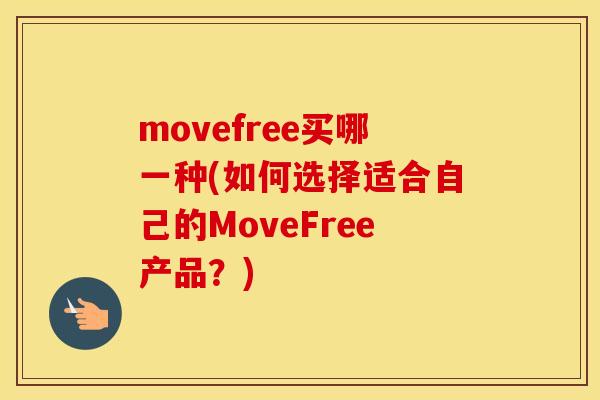 movefree买哪一种(如何选择适合自己的MoveFree产品？)