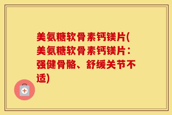 美氨糖软骨素钙镁片(美氨糖软骨素钙镁片:强健骨骼、舒缓关节不适) 美氨糖软骨素钙镁片(美氨糖软骨素钙镁片:强健骨骼、舒缓关节不适)