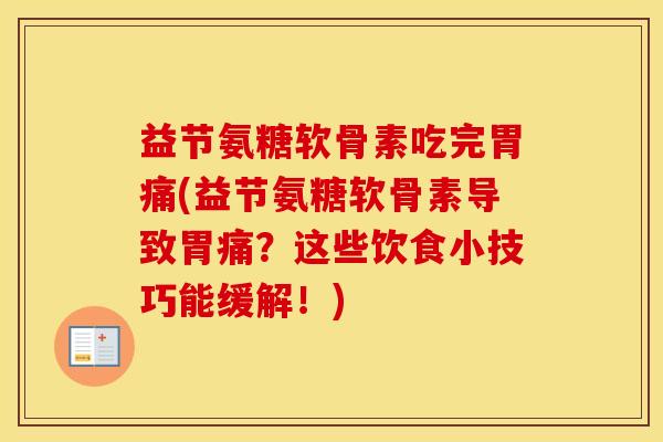 益节氨糖软骨素吃完胃痛(益节氨糖软骨素导致胃痛?这些饮食小技巧能缓解!) 益节氨糖软骨素吃完胃痛(益节氨糖软骨素导致胃痛?这些饮食小技巧能缓解!)