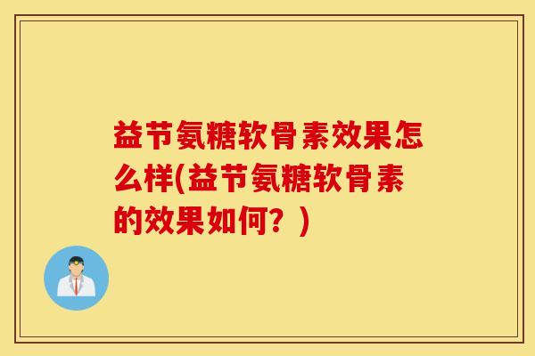 益节氨糖软骨素效果怎么样(益节氨糖软骨素的效果如何?) 益节氨糖软骨素效果怎么样(益节氨糖软骨素的效果如何?)