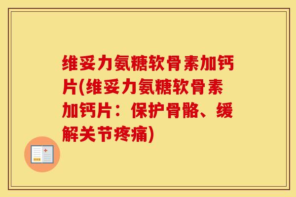 维妥力氨糖软骨素加钙片(维妥力氨糖软骨素加钙片:保护骨骼、缓解关节) 维妥力氨糖软骨素加钙片(维妥力氨糖软骨素加钙片:保护骨骼、缓解关节)