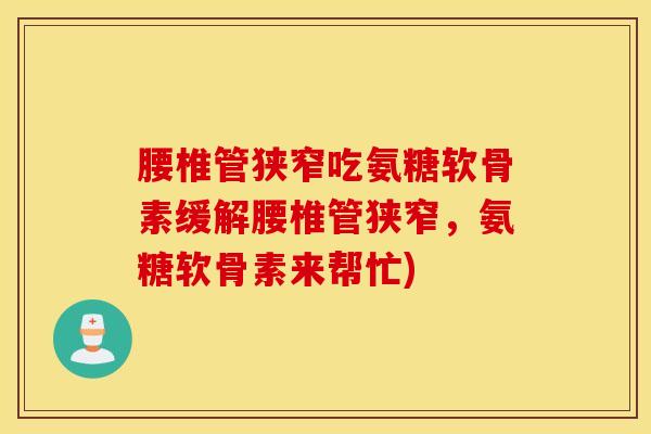 腰椎管狭窄吃氨糖软骨素缓解腰椎管狭窄,氨糖软骨素来帮忙) 腰椎管狭窄吃氨糖软骨素缓解腰椎管狭窄,氨糖软骨素来帮忙)