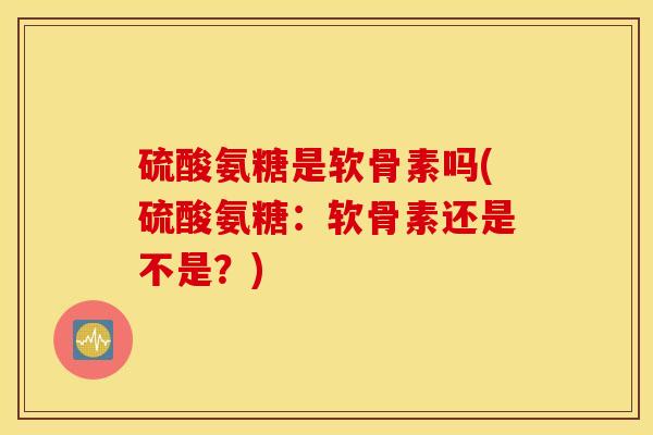 硫酸氨糖是软骨素吗(硫酸氨糖:软骨素还是不是?) 硫酸氨糖是软骨素吗(硫酸氨糖:软骨素还是不是?)
