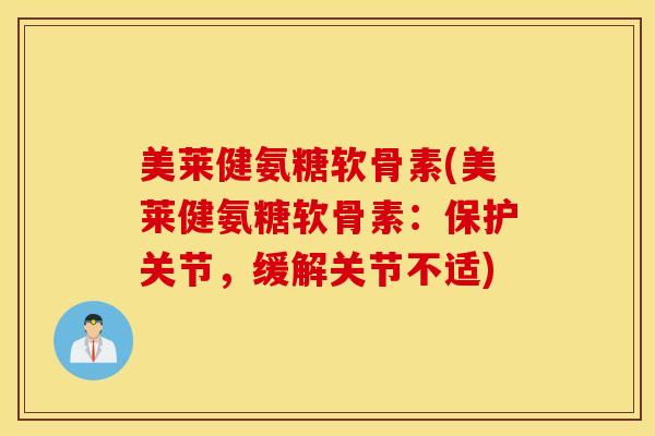 美莱健氨糖软骨素(美莱健氨糖软骨素：保护关节，缓解关节不适)