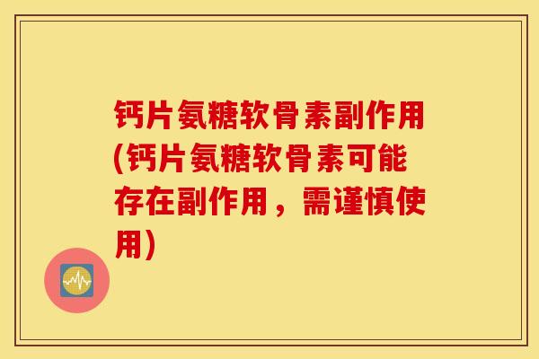 钙片氨糖软骨素副作用(钙片氨糖软骨素可能存在副作用,需谨慎使用) 钙片氨糖软骨素副作用(钙片氨糖软骨素可能存在副作用,需谨慎使用)