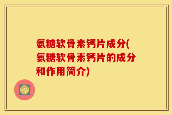氨糖软骨素钙片成分(氨糖软骨素钙片的成分和作用简介) 氨糖软骨素钙片成分(氨糖软骨素钙片的成分和作用简介)