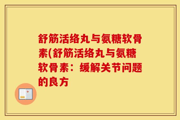 舒筋活络丸与氨糖软骨素(舒筋活络丸与氨糖软骨素:缓解关节问题的良方 舒筋活络丸与氨糖软骨素(舒筋活络丸与氨糖软骨素:缓解关节问题的良方