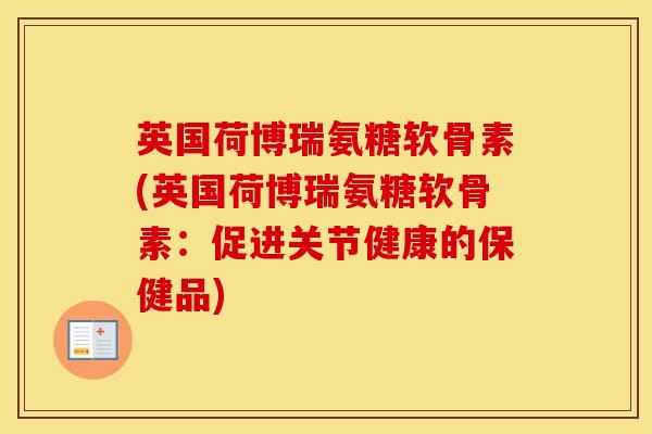 英国荷博瑞氨糖软骨素(英国荷博瑞氨糖软骨素:促进关节健康的保健品) 英国荷博瑞氨糖软骨素(英国荷博瑞氨糖软骨素:促进关节健康的保健品)