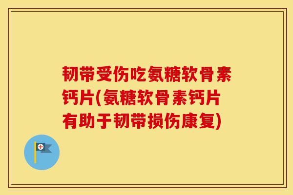 韧带受伤吃氨糖软骨素钙片(氨糖软骨素钙片有助于韧带损伤康复) 韧带受伤吃氨糖软骨素钙片(氨糖软骨素钙片有助于韧带损伤康复)