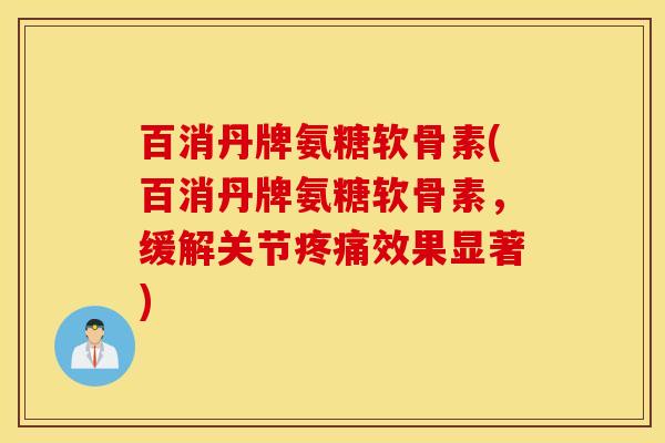 百消丹牌氨糖软骨素(百消丹牌氨糖软骨素，缓解关节效果显著)