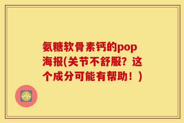 氨糖软骨素钙的pop海报(关节不舒服?这个成分可能有帮助!) 氨糖软骨素钙的pop海报(关节不舒服?这个成分可能有帮助!)