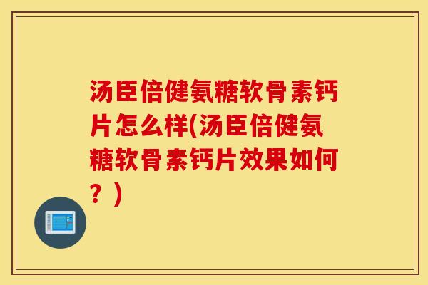 汤臣倍健氨糖软骨素钙片怎么样(汤臣倍健氨糖软骨素钙片效果如何?) 汤臣倍健氨糖软骨素钙片怎么样(汤臣倍健氨糖软骨素钙片效果如何?)