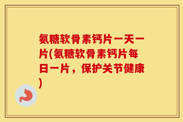 氨糖软骨素钙片一天一片(氨糖软骨素钙片每日一片,保护关节健康) 氨糖软骨素钙片一天一片(氨糖软骨素钙片每日一片,保护关节健康)