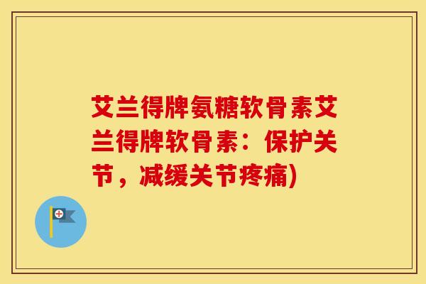 艾兰得牌氨糖软骨素艾兰得牌软骨素:保护关节,减缓关节) 艾兰得牌氨糖软骨素艾兰得牌软骨素:保护关节,减缓关节)