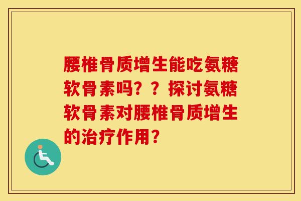 腰椎能吃氨糖软骨素吗??探讨氨糖软骨素对腰椎的作用? 腰椎能吃氨糖软骨素吗??探讨氨糖软骨素对腰椎的作用?