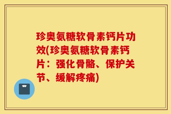 珍奥氨糖软骨素钙片功效(珍奥氨糖软骨素钙片:强化骨骼、保护关节、缓解) 珍奥氨糖软骨素钙片功效(珍奥氨糖软骨素钙片:强化骨骼、保护关节、缓解)