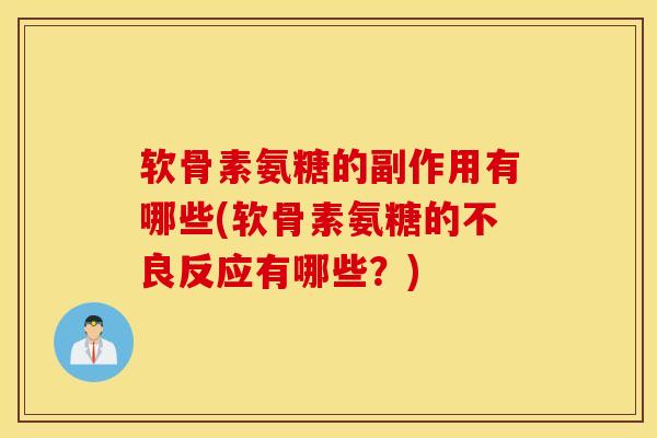 软骨素氨糖的副作用有哪些(软骨素氨糖的不良反应有哪些？)