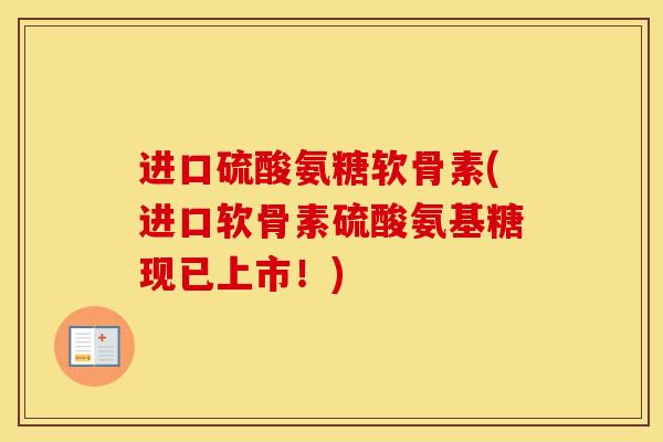 进口硫酸氨糖软骨素(进口软骨素硫酸氨基糖现已上市！)