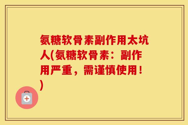 氨糖软骨素副作用太坑人(氨糖软骨素:副作用严重,需谨慎使用!) 氨糖软骨素副作用太坑人(氨糖软骨素:副作用严重,需谨慎使用!)