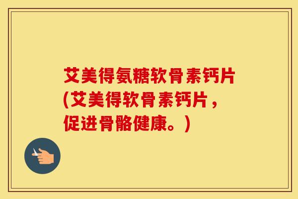 艾美得氨糖软骨素钙片(艾美得软骨素钙片，促进骨骼健康。)