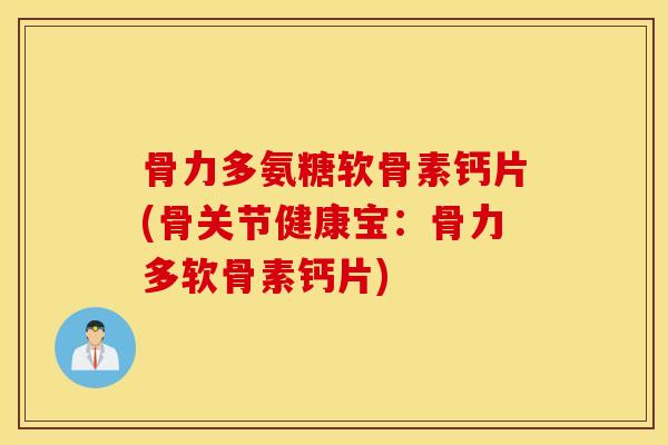 骨力多氨糖软骨素钙片(骨关节健康宝:骨力多软骨素钙片) 骨力多氨糖软骨素钙片(骨关节健康宝:骨力多软骨素钙片)