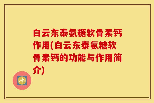 白云东泰氨糖软骨素钙作用(白云东泰氨糖软骨素钙的功能与作用简介) 白云东泰氨糖软骨素钙作用(白云东泰氨糖软骨素钙的功能与作用简介)