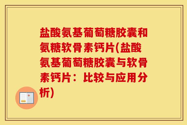盐酸氨基葡萄糖胶囊和氨糖软骨素钙片(盐酸氨基葡萄糖胶囊与软骨素钙片:比较与应用分析) 盐酸氨基葡萄糖胶囊和氨糖软骨素钙片(盐酸氨基葡萄糖胶囊与软骨素钙片:比较与应用分析)
